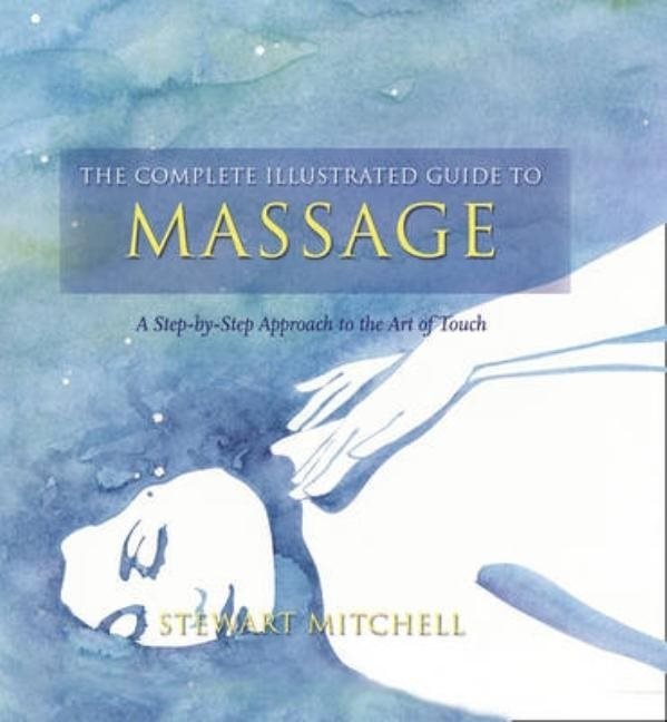 Complete illustrated guide to - massage - a step-by-step approach to the he