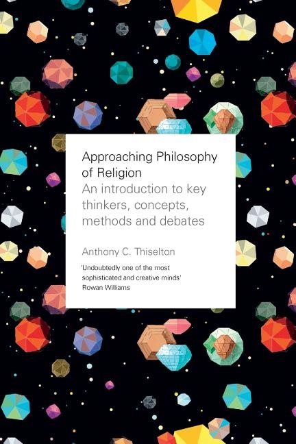 Approaching philosophy of religion - an introduction to key thinkers, conce