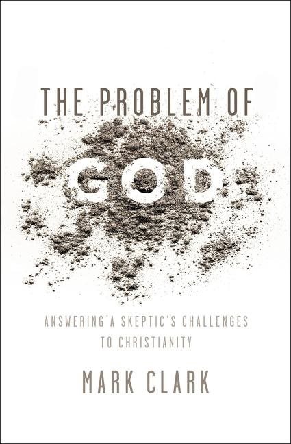 Problem of god - answering a skeptics challenges to christianity