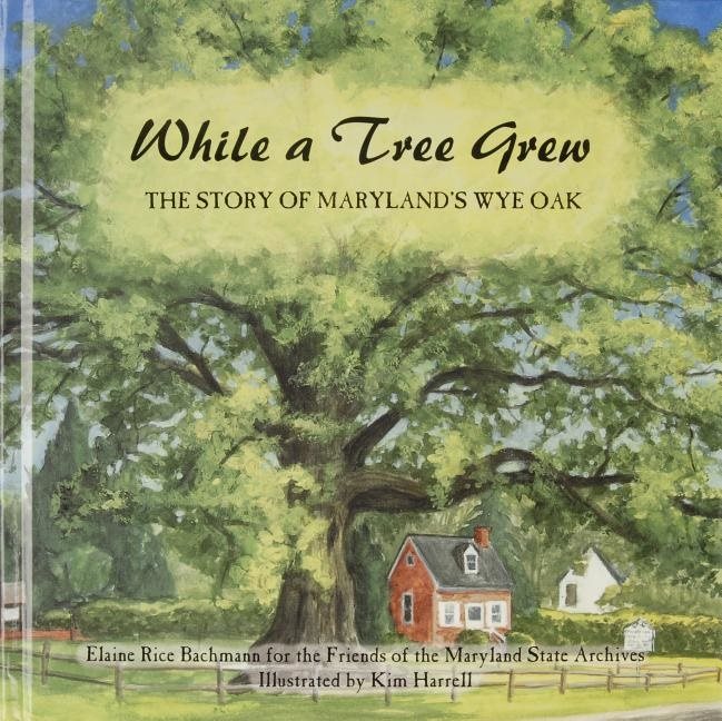 While A Tree Grew : The Story of Maryland’s Wye Oak