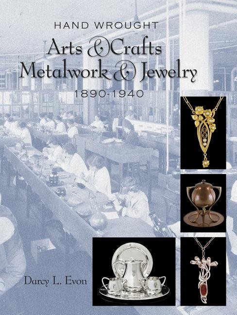 Hand Wrought Arts & Crafts Metalwork And Jewelry : 1890-1940