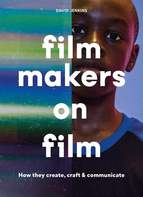 Filmmakers on Film How They Create, Craft and Communicate