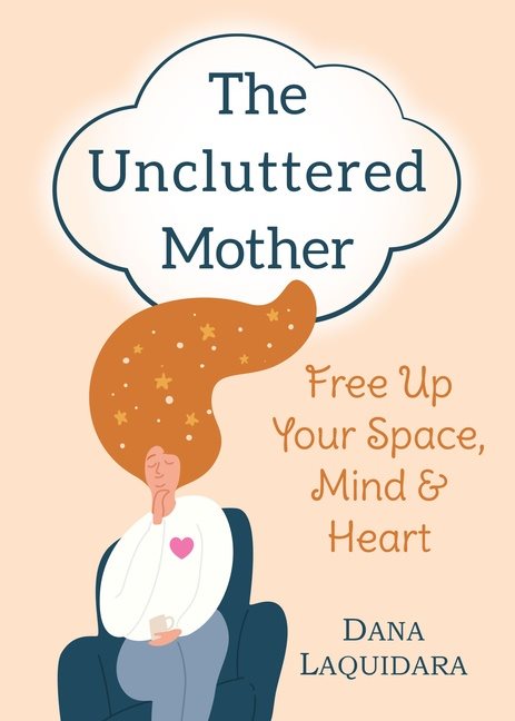 Uncluttered Mother : Free Up Your Space, Mind & Heart