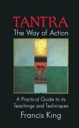 Tantra The Way Of Action : A Practical Guide to Its Teachings and Techniques