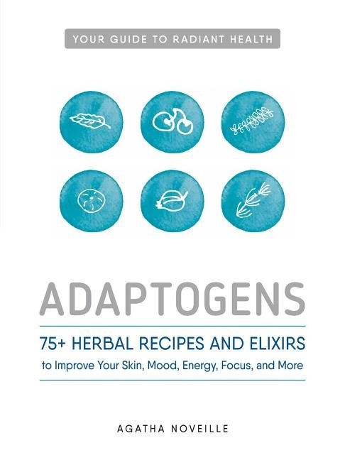 Adaptogens - 75+ herbal recipes and elixirs to improve your skin, mood, ene