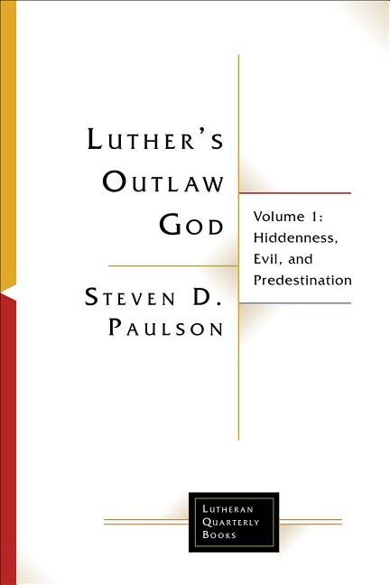 Luthers outlaw god - volume 1: hiddenness, evil, and predestination
