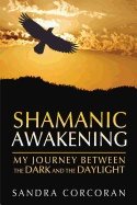 Shamanic Awakening : My Journey From Darkness to Daylight