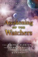 Awakening Of The Watchers : The Secret Mission of the Rebel Angels in the Forbidden Quadrant