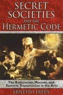 Secret Societies And The Hermetic Code : The Rosicrucian, Masonic, and Esoteric Transmission in the Arts