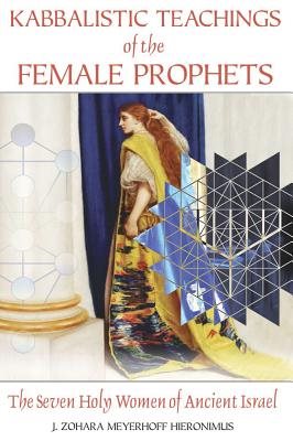 Kabbalistic Teachings Of The Female Prophets: The Seven Holy Women Of Ancient Israel