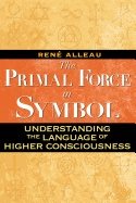 Primal Force In Symbol : Understanding the Language of Higher Consciousness