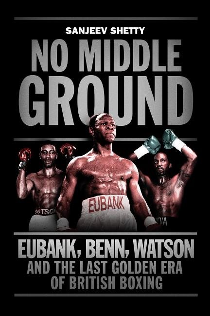 No middle ground - eubank, benn, watson and the golden era of british boxin