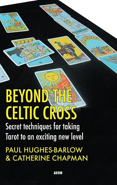 Beyond The Celtic Cross: Secret Techniques For Taking Tarot To An Exciting New Level