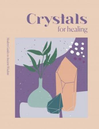 Modern Guides to Ancient Wisdom: Crystals for Healing