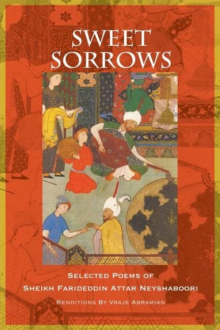 Sweet sorrows - selected poems of sheikh farideddin attar neyshaboori