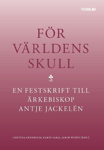 För världens skull : en festskrift till ärkebiskop Antje Jackelén