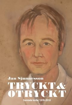 Tryckt och otryckt : Samlade texter 1978-2018