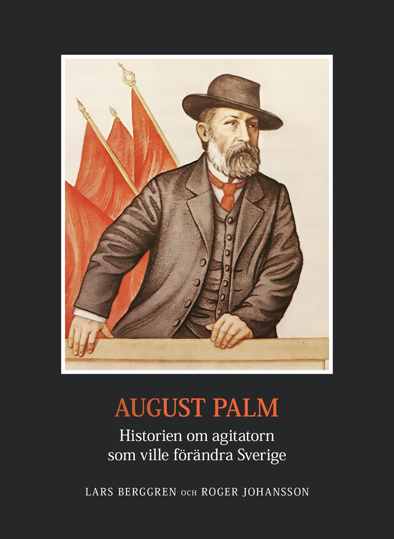 August Palm. Historien om agitatorn som ville förändra Sverige