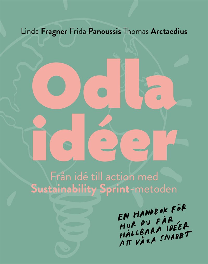 Odla idéer : från idé till action med Sustainability Sprint - metoden - en handbok för hur du får hållbara idéer att växa snabbt.