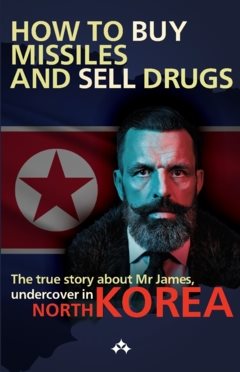 How to buy missiles and sell drugs  : The true story about Mr James, undercover in North Korea