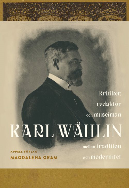 Karl Wåhlin : kritiker, redaktör och museiman mellan tradition och modernitet