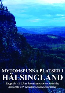 Mytomspunna platser i Hälsingland : en guide till några av landskapets mest mystiska, hemsökta och sägenomspunna besöksmål